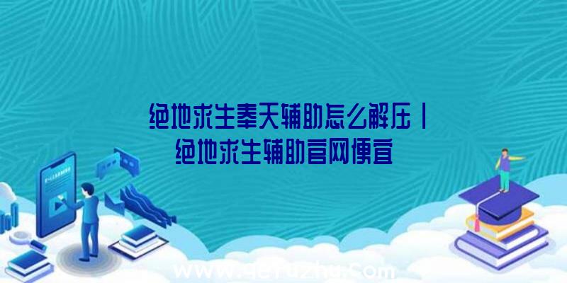 「绝地求生奉天辅助怎么解压」|绝地求生辅助官网便宜